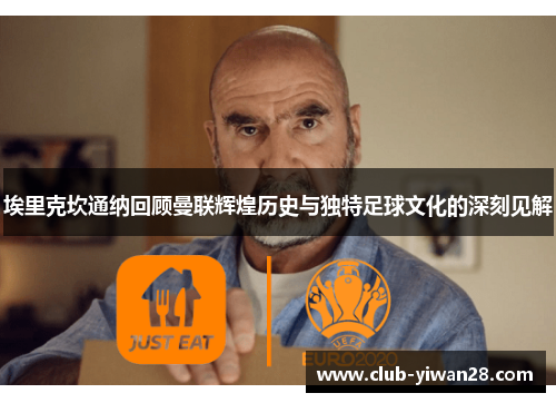 埃里克坎通纳回顾曼联辉煌历史与独特足球文化的深刻见解