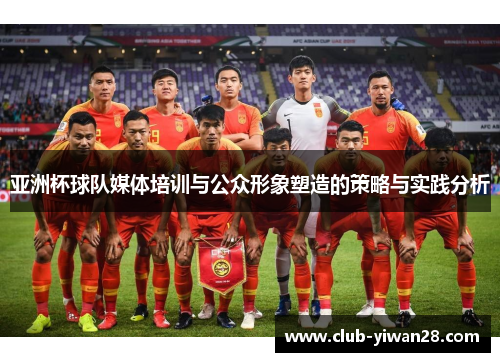 亚洲杯球队媒体培训与公众形象塑造的策略与实践分析
