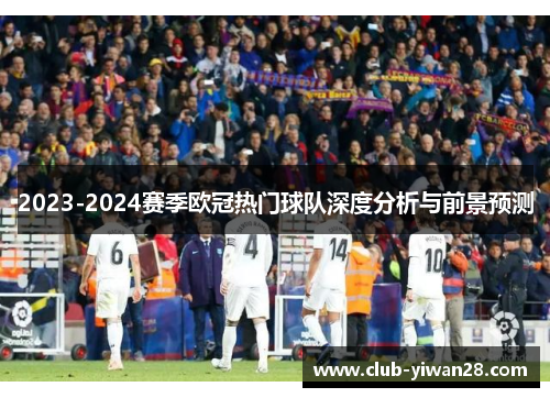 2023-2024赛季欧冠热门球队深度分析与前景预测