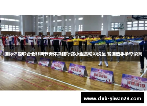 国际体操联合会非洲节奏体操锦标赛小组赛精彩纷呈 各国选手争夺荣誉