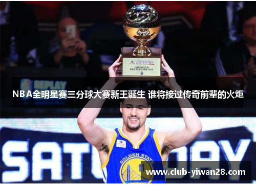 NBA全明星赛三分球大赛新王诞生 谁将接过传奇前辈的火炬