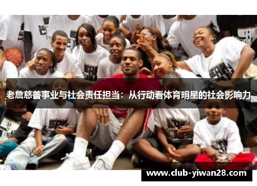 老詹慈善事业与社会责任担当：从行动看体育明星的社会影响力