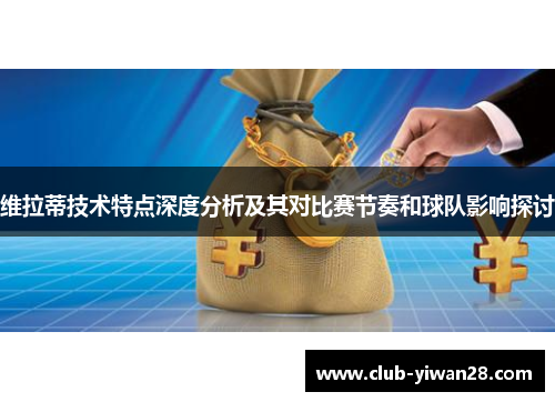 维拉蒂技术特点深度分析及其对比赛节奏和球队影响探讨