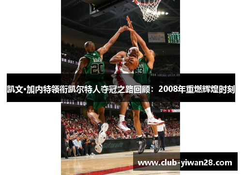 凯文·加内特领衔凯尔特人夺冠之路回顾：2008年重燃辉煌时刻