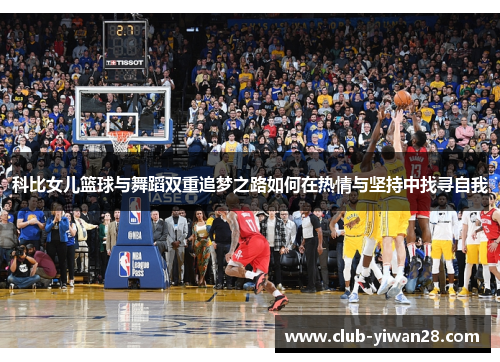 科比女儿篮球与舞蹈双重追梦之路如何在热情与坚持中找寻自我
