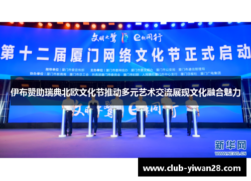 伊布赞助瑞典北欧文化节推动多元艺术交流展现文化融合魅力