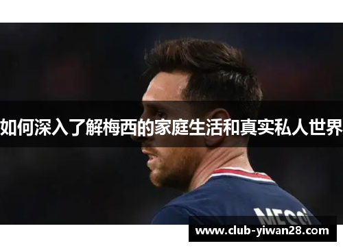 如何深入了解梅西的家庭生活和真实私人世界