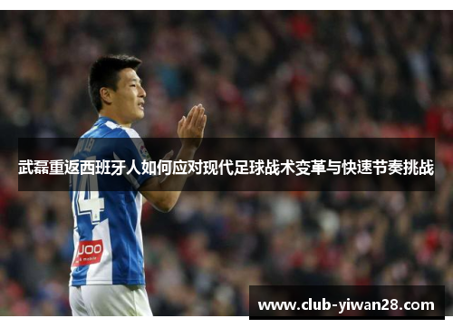 武磊重返西班牙人如何应对现代足球战术变革与快速节奏挑战