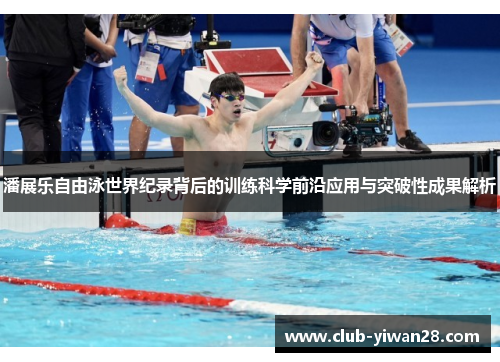 潘展乐自由泳世界纪录背后的训练科学前沿应用与突破性成果解析