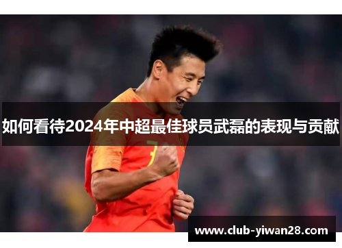 如何看待2024年中超最佳球员武磊的表现与贡献