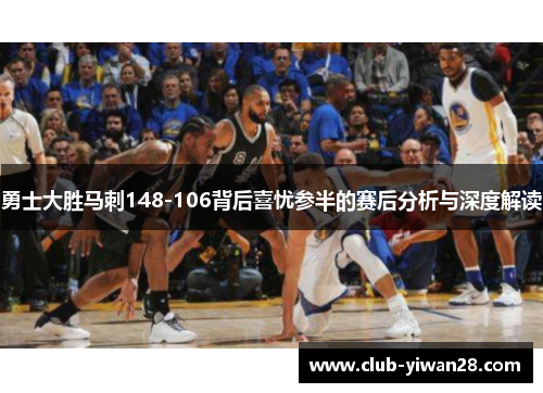 勇士大胜马刺148-106背后喜忧参半的赛后分析与深度解读