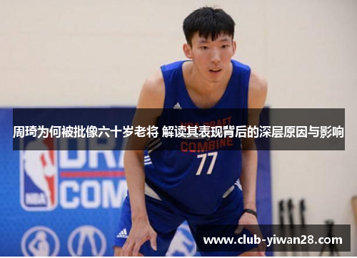 周琦为何被批像六十岁老将 解读其表现背后的深层原因与影响