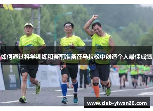 如何通过科学训练和赛前准备在马拉松中创造个人最佳成绩