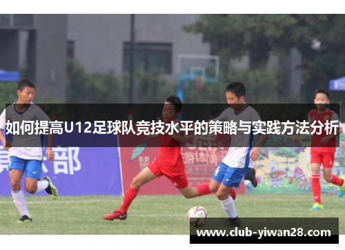 如何提高U12足球队竞技水平的策略与实践方法分析