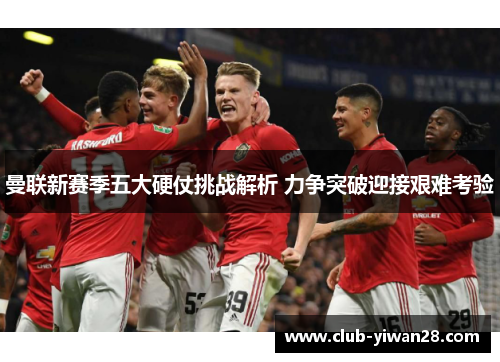 曼联新赛季五大硬仗挑战解析 力争突破迎接艰难考验