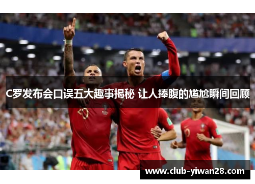 C罗发布会口误五大趣事揭秘 让人捧腹的尴尬瞬间回顾