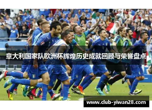 意大利国家队欧洲杯辉煌历史成就回顾与荣誉盘点