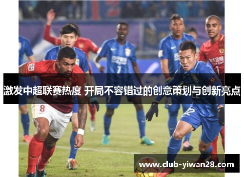 激发中超联赛热度 开局不容错过的创意策划与创新亮点