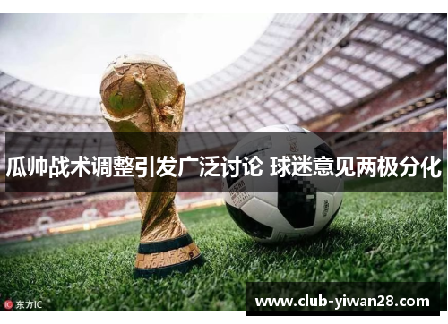 瓜帅战术调整引发广泛讨论 球迷意见两极分化