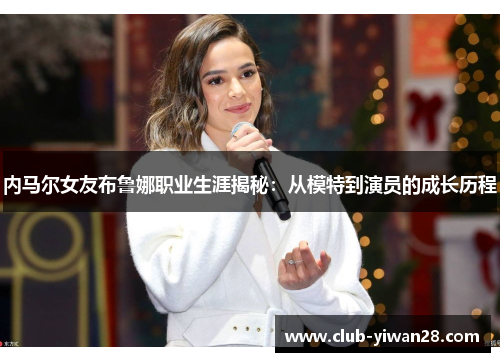 内马尔女友布鲁娜职业生涯揭秘：从模特到演员的成长历程