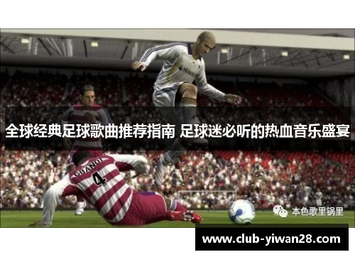全球经典足球歌曲推荐指南 足球迷必听的热血音乐盛宴