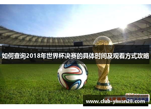 如何查询2018年世界杯决赛的具体时间及观看方式攻略