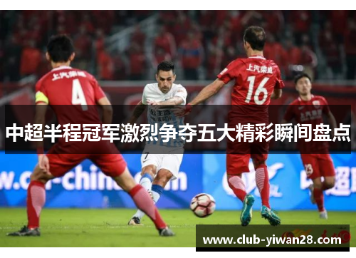 中超半程冠军激烈争夺五大精彩瞬间盘点