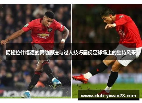 揭秘拉什福德的灵动脚法与过人技巧展现足球场上的独特风采