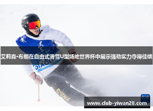 艾莉森·布朗在自由式滑雪U型场地世界杯中展示强劲实力夺得佳绩
