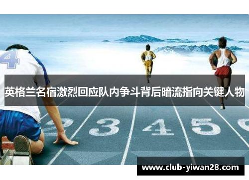 英格兰名宿激烈回应队内争斗背后暗流指向关键人物