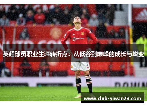 英超球员职业生涯转折点：从低谷到巅峰的成长与蜕变