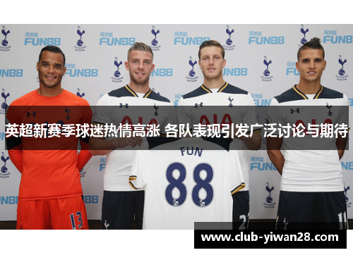 英超新赛季球迷热情高涨 各队表现引发广泛讨论与期待