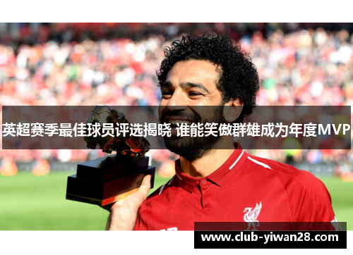 英超赛季最佳球员评选揭晓 谁能笑傲群雄成为年度MVP