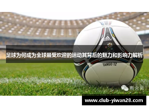 足球为何成为全球最受欢迎的运动其背后的魅力和影响力解析 足球为何成为全球最受欢迎的运动其背后的魅力和影响力解析