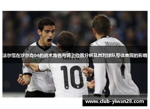 法尔范在沙尔克04的战术角色与场上位置分析及其对球队整体表现的影响