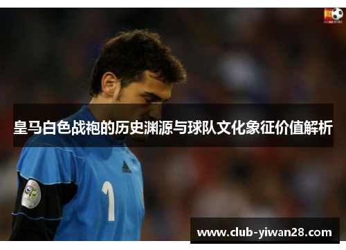 皇马白色战袍的历史渊源与球队文化象征价值解析