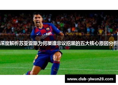 深度解析苏亚雷斯为何屡遭非议招黑的五大核心原因分析