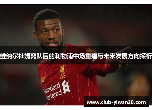 维纳尔杜姆离队后的利物浦中场重建与未来发展方向探析