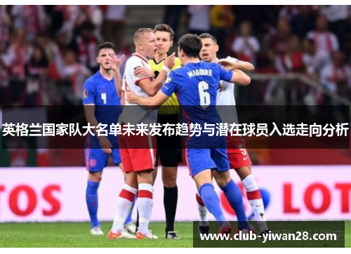 英格兰国家队大名单未来发布趋势与潜在球员入选走向分析