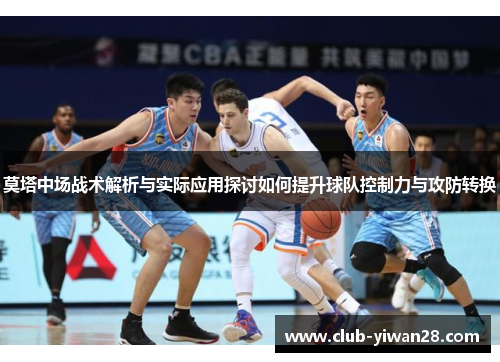 莫塔中场战术解析与实际应用探讨如何提升球队控制力与攻防转换