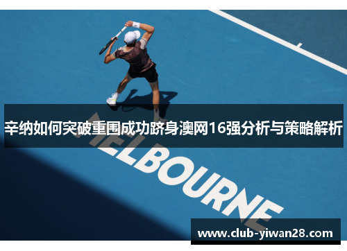 辛纳如何突破重围成功跻身澳网16强分析与策略解析