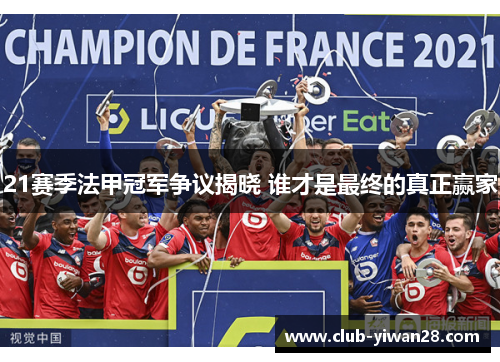 21赛季法甲冠军争议揭晓 谁才是最终的真正赢家 21赛季法甲冠军争议揭晓 谁才是最终的真正赢家
