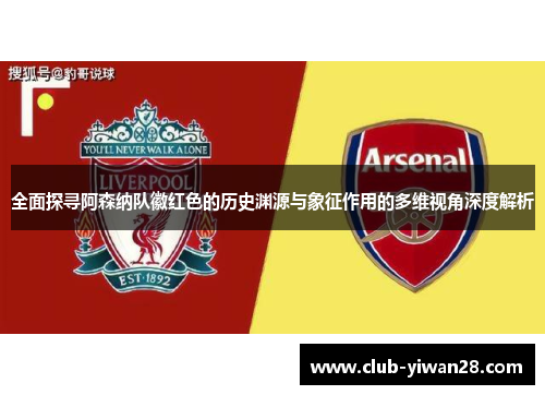 全面探寻阿森纳队徽红色的历史渊源与象征作用的多维视角深度解析 全面探寻阿森纳队徽红色的历史渊源与象征作用的多维视角深度解析