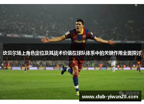 坎贝尔场上角色定位及其战术价值在球队体系中的关键作用全面探讨 坎贝尔场上角色定位及其战术价值在球队体系中的关键作用全面探讨