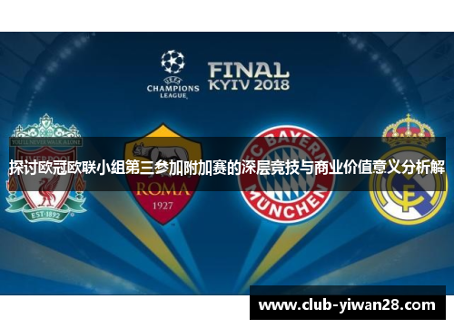 探讨欧冠欧联小组第三参加附加赛的深层竞技与商业价值意义分析解 探讨欧冠欧联小组第三参加附加赛的深层竞技与商业价值意义分析解
