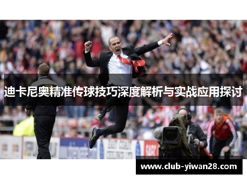 迪卡尼奥精准传球技巧深度解析与实战应用探讨 迪卡尼奥精准传球技巧深度解析与实战应用探讨