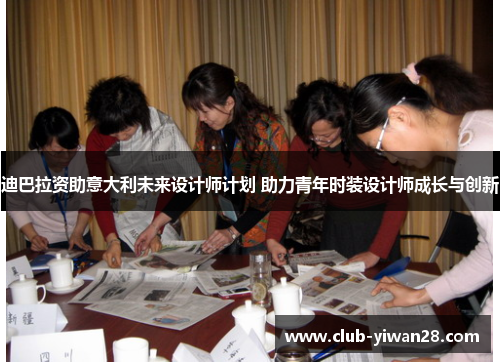 迪巴拉资助意大利未来设计师计划 助力青年时装设计师成长与创新 迪巴拉资助意大利未来设计师计划 助力青年时装设计师成长与创新