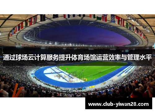 通过球场云计算服务提升体育场馆运营效率与管理水平