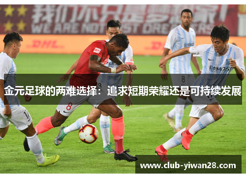 金元足球的两难选择：追求短期荣耀还是可持续发展