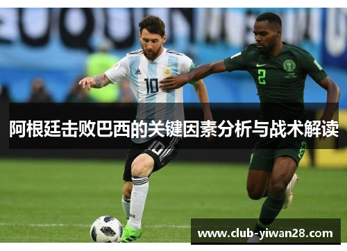 阿根廷击败巴西的关键因素分析与战术解读 阿根廷击败巴西的关键因素分析与战术解读